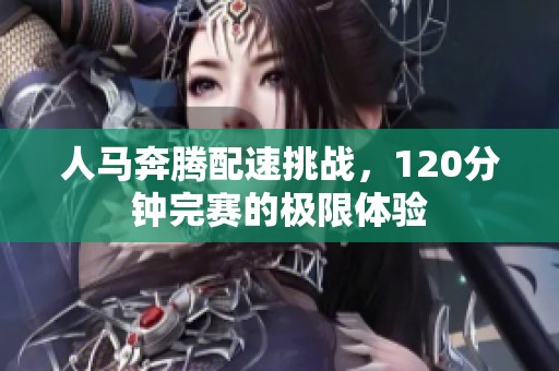 人马奔腾配速挑战，120分钟完赛的极限体验