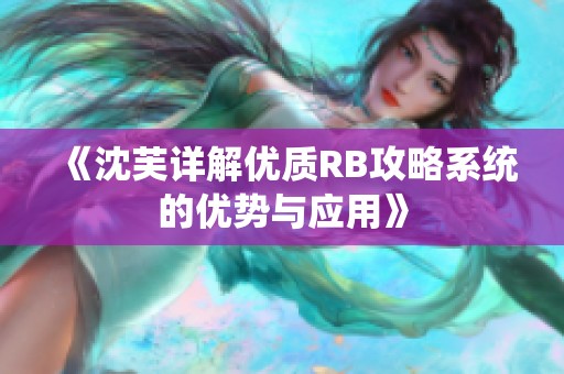 《沈芙详解优质RB攻略系统的优势与应用》