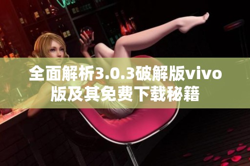 全面解析3.0.3破解版vivo版及其免费下载秘籍