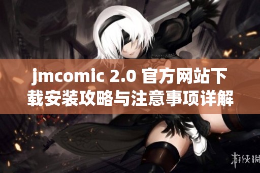 jmcomic 2.0 官方网站下载安装攻略与注意事项详解