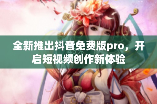 全新推出抖音免费版pro，开启短视频创作新体验