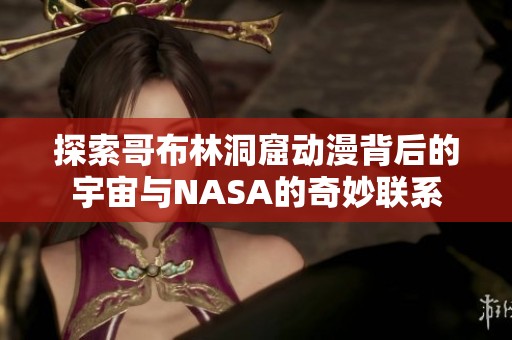 探索哥布林洞窟动漫背后的宇宙与NASA的奇妙联系