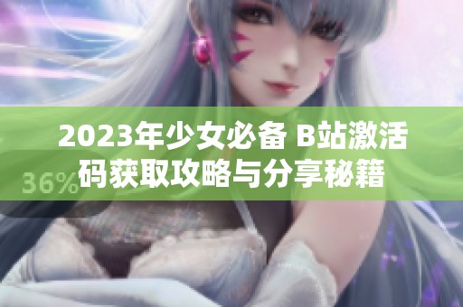 2023年少女必备 B站激活码获取攻略与分享秘籍