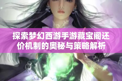 探索梦幻西游手游藏宝阁还价机制的奥秘与策略解析