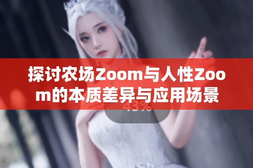 探讨农场Zoom与人性Zoom的本质差异与应用场景