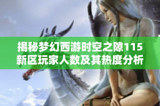 揭秘梦幻西游时空之隙115新区玩家人数及其热度分析