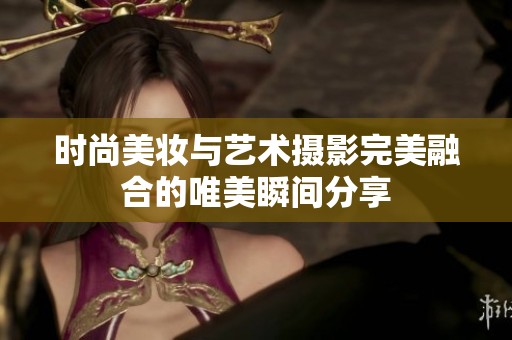 时尚美妆与艺术摄影完美融合的唯美瞬间分享