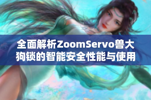 全面解析ZoomServo兽大狗锁的智能安全性能与使用优势