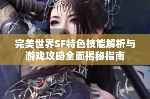 完美世界SF特色技能解析与游戏攻略全面揭秘指南