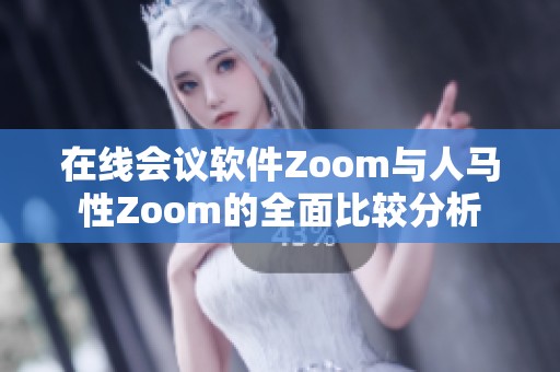 在线会议软件Zoom与人马性Zoom的全面比较分析