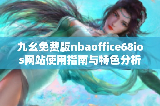 九幺免费版nbaoffice68ios网站使用指南与特色分析