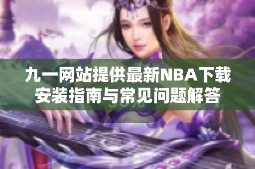 九一网站提供最新NBA下载安装指南与常见问题解答