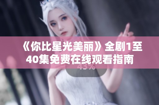 《你比星光美丽》全剧1至40集免费在线观看指南