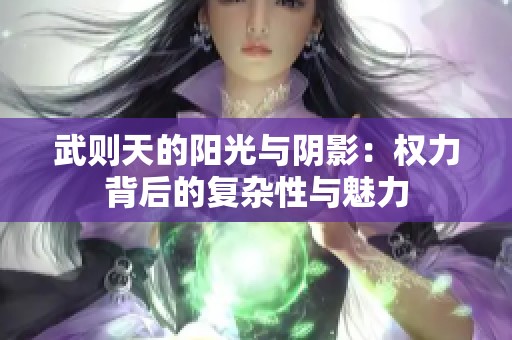 武则天的阳光与阴影：权力背后的复杂性与魅力