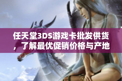 任天堂3DS游戏卡批发供货，了解最优促销价格与产地货重信息