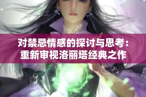 对禁忌情感的探讨与思考：重新审视洛丽塔经典之作