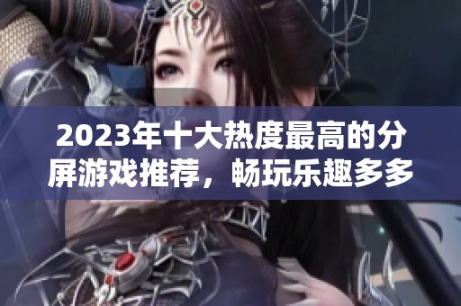 2023年十大热度最高的分屏游戏推荐，畅玩乐趣多多