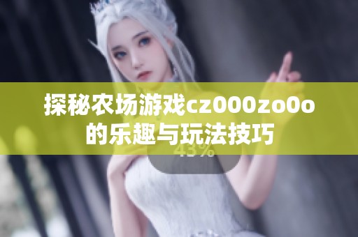 探秘农场游戏cz000zo0o的乐趣与玩法技巧