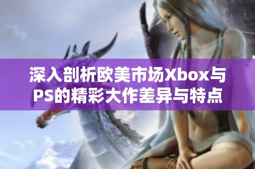 深入剖析欧美市场Xbox与PS的精彩大作差异与特点