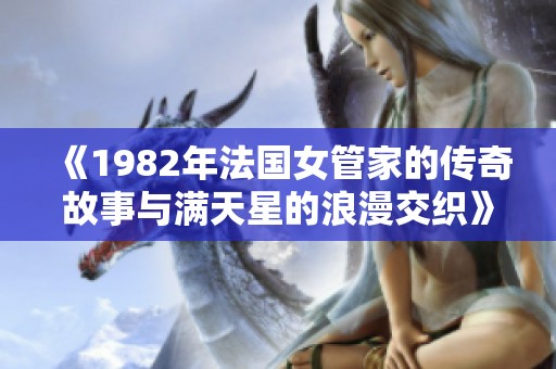 《1982年法国女管家的传奇故事与满天星的浪漫交织》