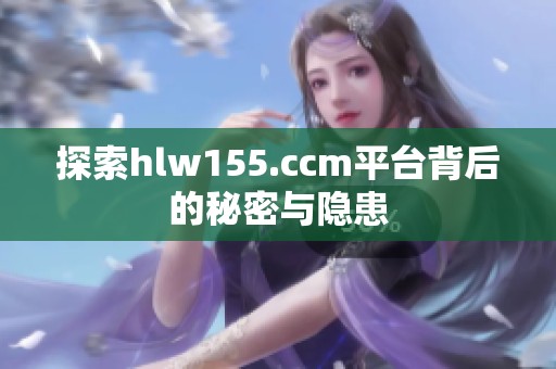 探索hlw155.ccm平台背后的秘密与隐患