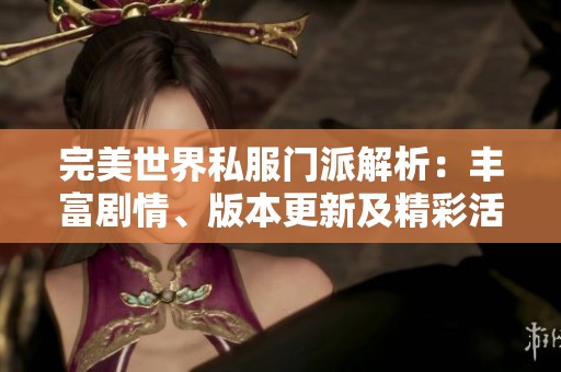 完美世界私服门派解析：丰富剧情、版本更新及精彩活动详尽介绍