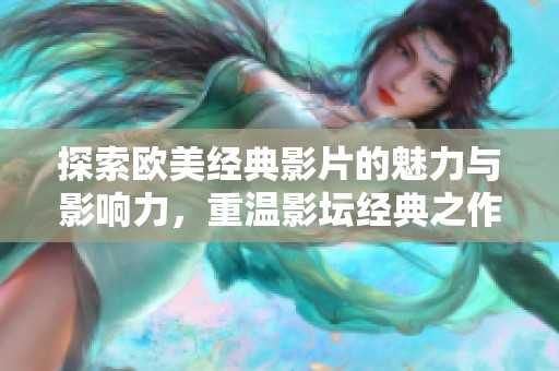 探索欧美经典影片的魅力与影响力，重温影坛经典之作