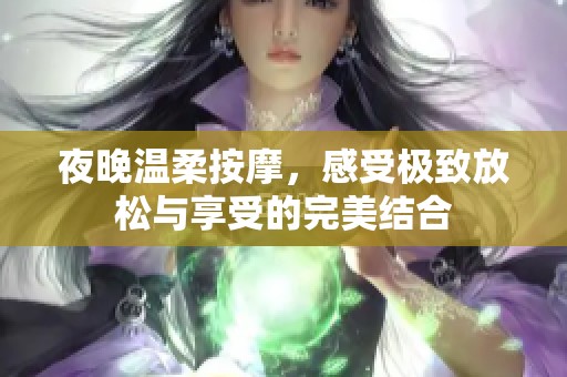 夜晚温柔按摩，感受极致放松与享受的完美结合