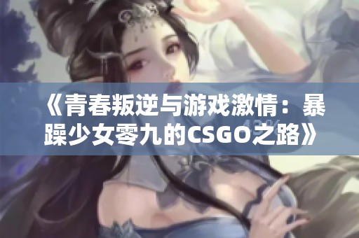 《青春叛逆与游戏激情：暴躁少女零九的CSGO之路》