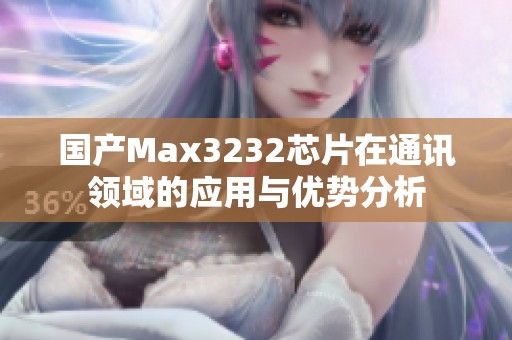 国产Max3232芯片在通讯领域的应用与优势分析