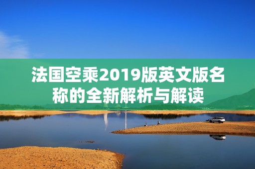 法国空乘2019版英文版名称的全新解析与解读