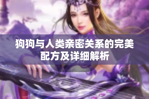 狗狗与人类亲密关系的完美配方及详细解析