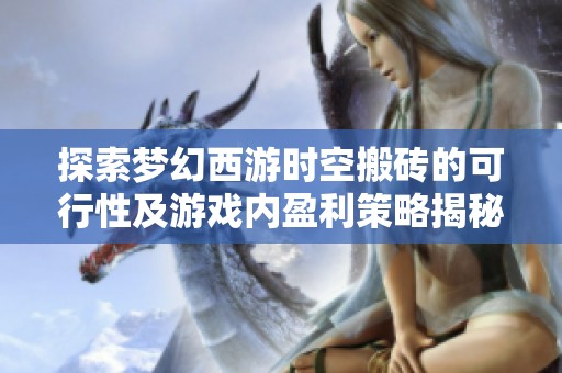 探索梦幻西游时空搬砖的可行性及游戏内盈利策略揭秘