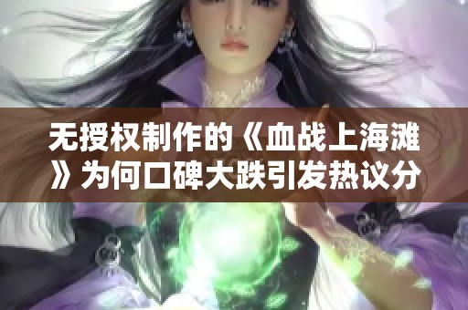 无授权制作的《血战上海滩》为何口碑大跌引发热议分析