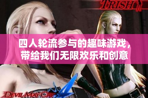 四人轮流参与的趣味游戏，带给我们无限欢乐和创意