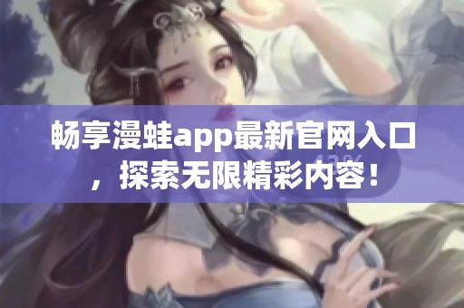 畅享漫蛙app最新官网入口，探索无限精彩内容！