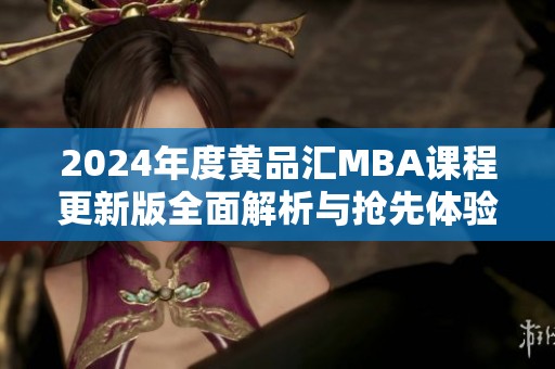 2024年度黄品汇MBA课程更新版全面解析与抢先体验