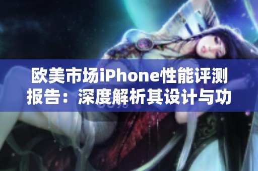 欧美市场iPhone性能评测报告：深度解析其设计与功能表现