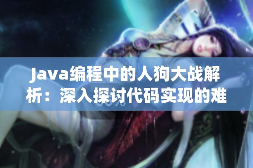 Java编程中的人狗大战解析：深入探讨代码实现的难点与技巧