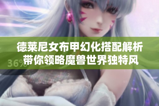 德莱尼女布甲幻化搭配解析 带你领略魔兽世界独特风格