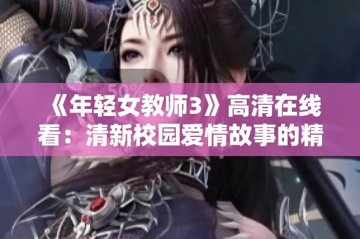 《年轻女教师3》高清在线看：清新校园爱情故事的精彩续集