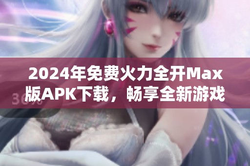 2024年免费火力全开Max版APK下载，畅享全新游戏体验