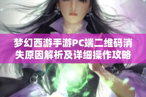 梦幻西游手游PC端二维码消失原因解析及详细操作攻略指南