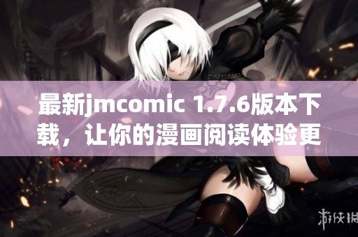 最新jmcomic 1.7.6版本下载，让你的漫画阅读体验更丰富