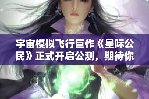 宇宙模拟飞行巨作《星际公民》正式开启公测，期待你的加入