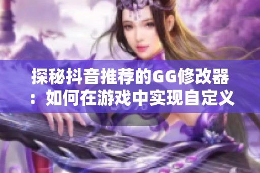 探秘抖音推荐的GG修改器：如何在游戏中实现自定义玩法