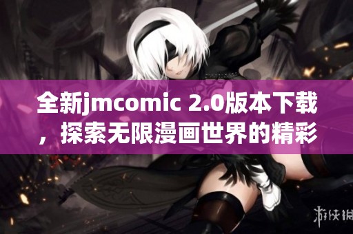 全新jmcomic 2.0版本下载，探索无限漫画世界的精彩体验