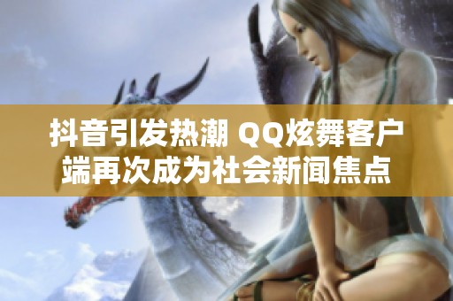 抖音引发热潮 QQ炫舞客户端再次成为社会新闻焦点