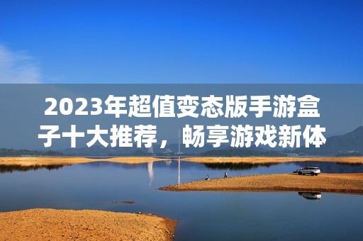 2023年超值变态版手游盒子十大推荐，畅享游戏新体验