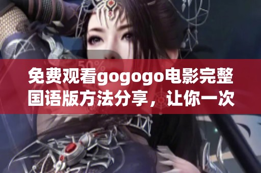 免费观看gogogo电影完整国语版方法分享，让你一次看个够